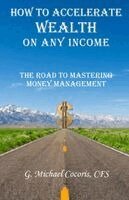 G Michael Cocoris - How to Accelerate Wealth on any Income; The Road to Mastering Money Management, Häftad