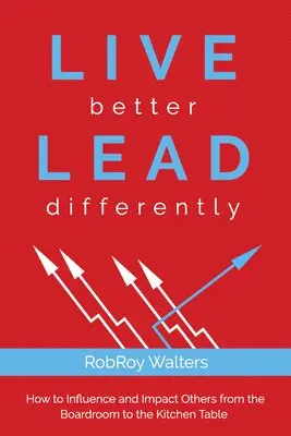 Robroy Walters - Live Better Lead Differently: How to Influence and Impact Others from the Boardroom to the Kitchen Table, Häftad. Tillgänglighet: Lägg i varukorg