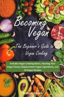 Becoming Vegan: The Beginner's Guide to Vegan Cooking: Includes Vegan Cooking Basics, Stocking Your Vegan Pantry, Replacement Vegan In 1