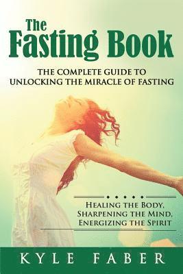 Fasting Book - The Complete Guide to Unlocking the Miracle of Fasting