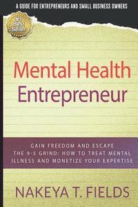 bokomslag Mental Health Entrepreneur: Gain Freedom and Escape The 9-5 Grind: How To Treat Mental Illness and Monetize Your Expertise