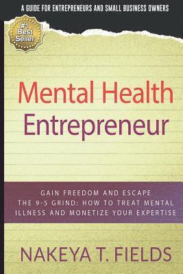 Mental Health Entrepreneur: Gain Freedom and Escape The 9-5 Grind: How To Treat Mental Illness and Monetize Your Expertise 1