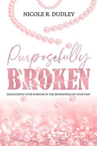 bokomslag Purposefully Broken: Discovering Your Purpose in the Brokenness of Your Past