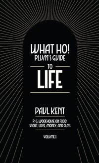 bokomslag What Ho! Plum's Guide to Life - Volume 1: P.G. Wodehouse on Food, Sport, Love, Money, and Class: Food, Sport, Love, Money, and Class