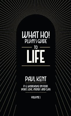 Paul Kent - What Ho! Plum's Guide to Life - Volume 1: P.G. Wodehouse on Food, Sport, Love, Money, and Class: Food, Sport, Love, Money, and Class, Häftad