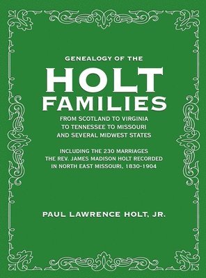 Genealogy of the Holt Families From Scotland to Virginia to Tennessee to Missouri and several Midwest States 1