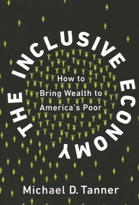 Michael D. Tanner, Michael D Tanner - The Inclusive Economy: How to Bring Wealth to America's Poor, Häftad