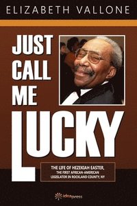 bokomslag Just Call Me Lucky: The Life of Hezekiah Easter, the First African-American Legislator in Rockland County from Nyack, NY