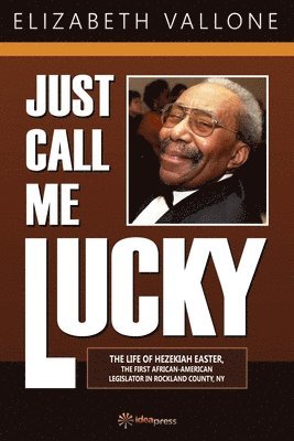 bokomslag Just Call Me Lucky: The Life of Hezekiah Easter, the First African-American Legislator in Rockland County from Nyack, NY