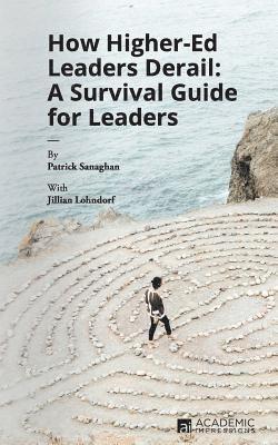 How Higher Ed Leaders Derail: A Survival Guide for Leaders 1