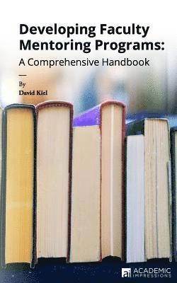 Developing Faculty Mentoring Programs: A Comprehensive Handbook 1