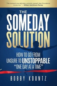 bokomslag The Someday Solution: HOW TO GO FROM unsure TO UNSTOPPABLE "ONE DAY AT A TIME"