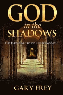 Gary Frey - God in the Shadows: The Revealing of His Kingdom, Häftad