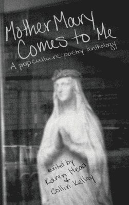 Karen Head, Collin Kelley - Mother Mary Comes to Me: A Pop Culture Poetry Anthology, Inbunden