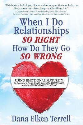 When I Do Relationships So Right How Do They Go So Wrong: Using Emotional Maturity to Transform Your Mind, Your Relationships, and the Generations to 1