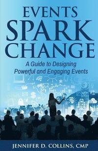 bokomslag Events Spark Change: A Guide to Designing Powerful and Engaging Events