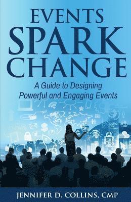 Jennifer D. Collins Cmp - Events Spark Change: A Guide to Designing Powerful and Engaging Events, Häftad