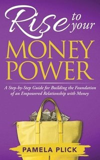 bokomslag Rise to Your Money Power: A Step-by-Step Guide for Building the Foundation of an Empowered Relationship with Money