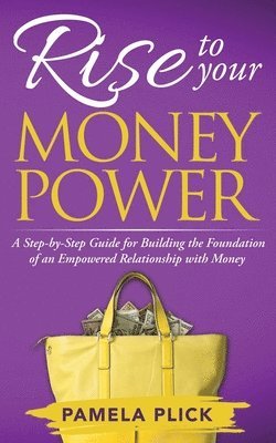 Rise to Your Money Power: A Step-by-Step Guide for Building the Foundation of an Empowered Relationship with Money 1
