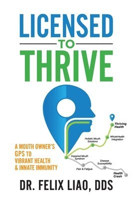 Felix Liao - Licensed to Thrive: A Mouth Owner's GPS to Vibrant Health & Innate Immunity (FULL COLOR EDITION), Häftad