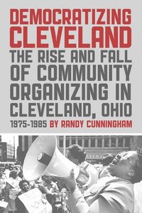 bokomslag Democratizing Cleveland: The Rise and Fall of Community Organizing in Cleveland, Ohio