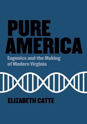 Pure America: Eugenics and the Making of Modern Virginia 1