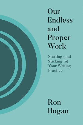 Our Endless and Proper Work: Starting (and Sticking To) Your Writing Practice 1