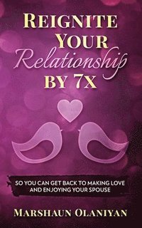 bokomslag Reignite Your Relationship By 7x: So You Can Get Back to Making Love and Enjoying Your Spouse