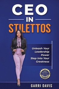 bokomslag CEO in Stilettos: Unleash Your Leadership Power and Step into Your Greatness