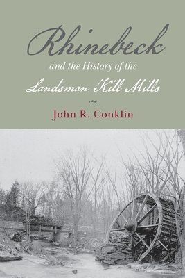 John R Conklin - Rhinebeck and the History of the Landsman Kill Mills, Häftad