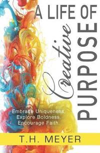 bokomslag A Life of Creative Purpose: Embrace Uniqueness, Explore Boldness, Encourage Faith