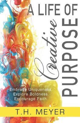 T. H. Meyer - A Life of Creative Purpose: Embrace Uniqueness, Explore Boldness, Encourage Faith, Häftad