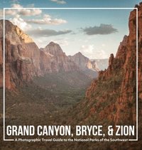 bokomslag Grand Canyon, Bryce, & Zion: A Photographic Travel Guide to the National Parks of the Southwest: America's National Parks: A Grand Canyon Travel Gu