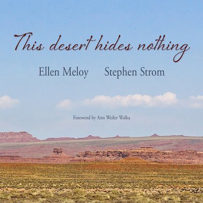 This Desert Hides Nothing: Selections from the Work of Ellen Meloy with Photographs by Stephen Strom 1