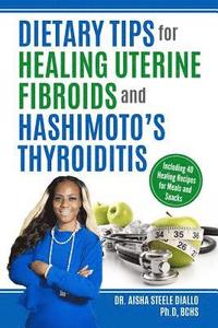 bokomslag Dietary Tips for Healing Uterine Fibroids and Hashimoto's Thyroidits: Including 40 Healing Recipes for Meals and Snacks