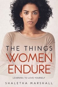 bokomslag The Things Women Endure: Learning to Love Yourself