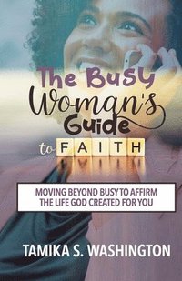 bokomslag The Busy Woman's Guide to Faith: Moving Beyond Busy To Affirm The Life God Created For You