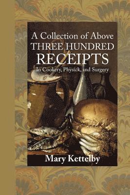 A Collection of Above Three Hundred Receipts: In Cookery, Physick, and Surgery 1