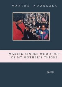 bokomslag Making Kindle Wood Out of My Mother's Thighs