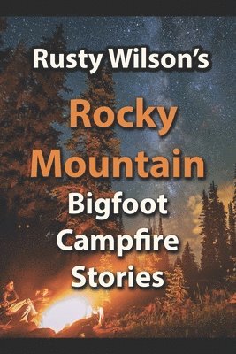 Rusty Wilson's Rocky Mountain Bigfoot Campfire Stories 1