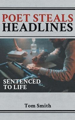 Tom Smith - Poet Steals Headlines: Sentence to Life, Inbunden