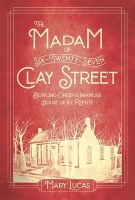 The Madam at Six-Twenty-Seven Clay Street: Bowling Green's Infamous House of Ill Repute 1