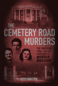 bokomslag The Cemetery Road Murders: The Shocking True Tale of Kentucky's Murder Mansion