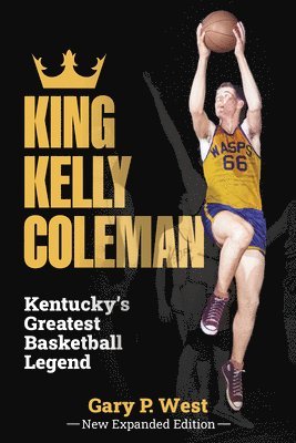 King Kelly Coleman, Kentucky's Greatest Basketball Legend--New Expanded Edition 1