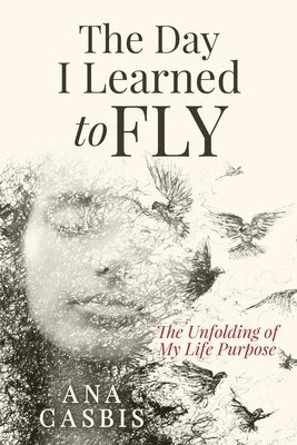 The Day I Learned to Fly: The Unfolding of My Life Purpose 1