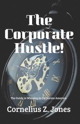 The Corporate Hustle: The Guide to Winning in Corporate America. 1