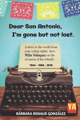 bokomslag Dear San Antonio, I'm Gone but not Lost: Letters to the World from your Voting Rights Hero Willie Velasquez on the Occasion of his Rebirth 1944 - 1988