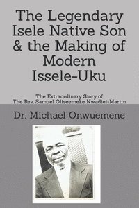 bokomslag The Legendary Isele Native Son & the Making of Modern Issele-Uku