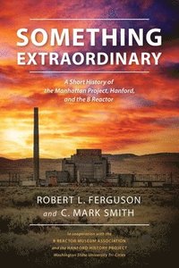 bokomslag Something Extraordinary: A Short History of the Manhattan Project, Hanford, and the B Reactor