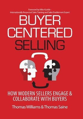 Thomas Williams, Thomas Saine - Buyer-Centered Selling: How Modern Sellers Engage & Collaborate with Buyers, Inbunden